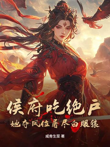 侯府吃绝户？她夺凤位屠尽白眼狼侯府吃绝户？她夺凤位屠尽白眼狼