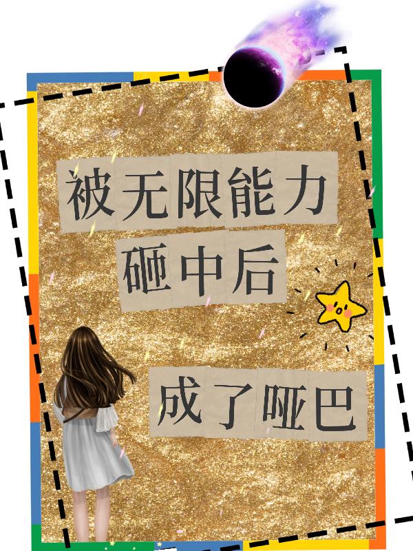 被无限能力砸中后成了哑巴被无限能力砸中后成了哑巴