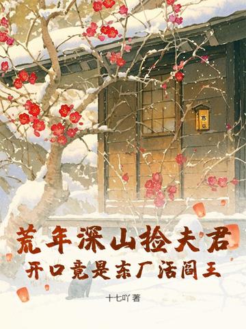 荒年深山捡夫君，开口竟是东厂活阎王荒年深山捡夫君，开口竟是东厂活阎王
